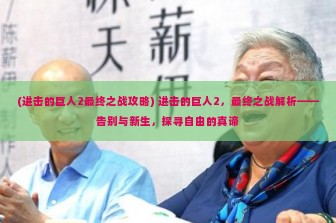 (进击的巨人2最终之战攻略) 进击的巨人2，最终之战解析——告别与新生，探寻自由的真谛