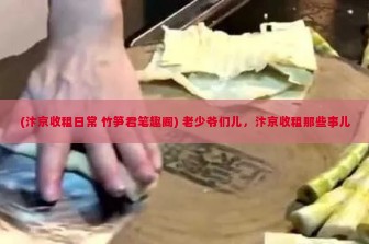 (汴京收租日常 竹笋君笔趣阁) 老少爷们儿，汴京收租那些事儿