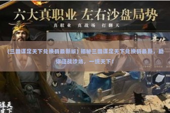 (三国谋定天下兑换码最新版) 揭秘三国谋定天下兑换码最新，助你征战沙场，一统天下！