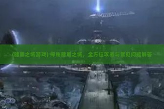 (暗黑之城游戏) 探秘暗黑之城，全方位攻略与常见问题解答