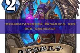 (魔兽元素魔法之战技能搭配推荐) 魔兽元素魔法之战，技能搭配攻略，打造最强法师阵容