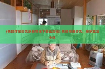 (我的休闲时光蜗居物语下载正式版) 我的闲暇时光，居家生活小记