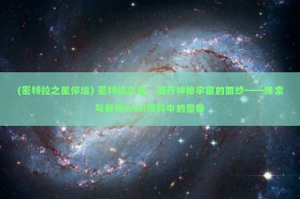 (密特拉之星停运) 密特拉之星，揭开神秘宇宙的面纱——探索与解析wiki资料中的奥秘