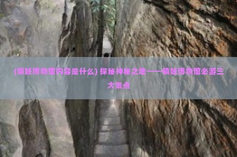 (镇妖博物馆内容是什么) 探秘神秘之地——镇妖博物馆必游三大景点