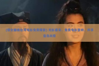 (倩女幽魂台湾电影免费播放) 光影盛宴，免费电影放映，共享宝岛风情