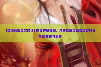 (百炼焚仙全文阅读) 探寻神秘仙途，详解百炼焚仙百度百科背后的故事与奥秘