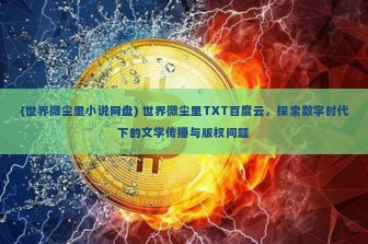 (世界微尘里小说网盘) 世界微尘里TXT百度云，探索数字时代下的文学传播与版权问题