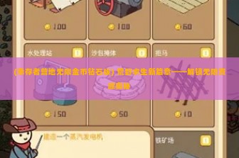 (幸存者营地无限金币钻石版) 荒野求生新篇章——解锁无限资源奥秘