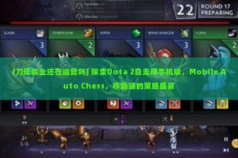 (刀塔霸业还在运营吗) 探索Dota 2自走棋手机版，Mobile Auto Chess，移动端的策略盛宴