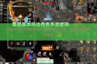 (玛法降魔传奇手游官网下载) 探寻玛法奥秘，降魔传奇手游官网揭秘