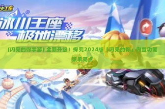 (闪亮的你手游) 全新升级！探究2024版「闪亮的你」内置功能菜单亮点