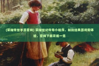 (荣耀传世手游官网) 荣耀世纪传奇小程序，畅玩经典游戏新体验，官网下载攻略一览