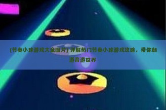 (节奏小球游戏大全图片) 详解热门节奏小球游戏攻略，带你畅游音游世界